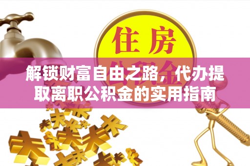 右江解锁财富自由之路，代办提取离职公积金的实用指南