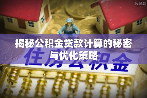 右江揭秘公积金贷款计算的秘密与优化策略