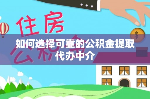 右江如何选择可靠的公积金提取代办中介