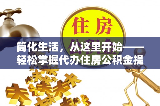 右江简化生活，从这里开始——轻松掌握代办住房公积金提取全流程