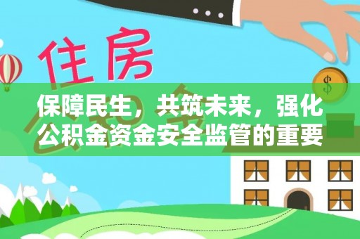 右江保障民生，共筑未来，强化公积金资金安全监管的重要性
