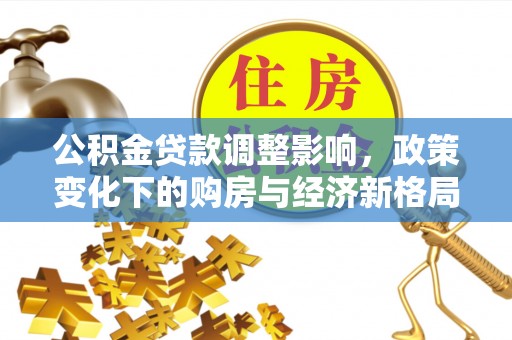 右江公积金贷款调整影响，政策变化下的购房与经济新格局