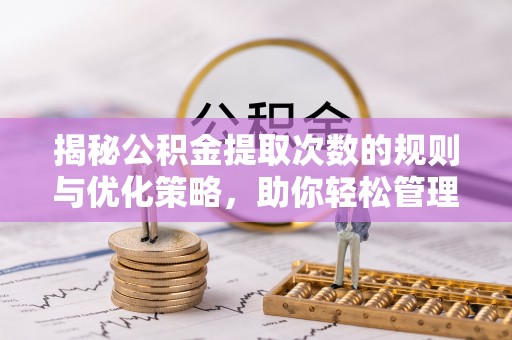 右江揭秘公积金提取次数的规则与优化策略，助你轻松管理财务