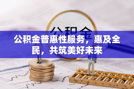右江公积金普惠性服务，惠及全民，共筑美好未来