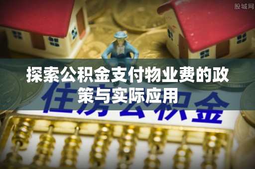 右江探索公积金支付物业费的政策与实际应用