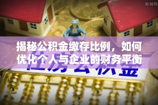 右江揭秘公积金缴存比例，如何优化个人与企业的财务平衡