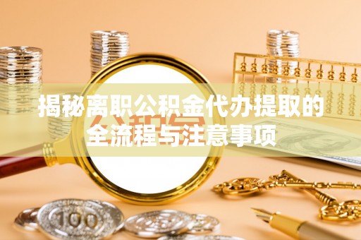 右江揭秘离职公积金代办提取的全流程与注意事项