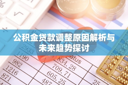右江公积金贷款调整原因解析与未来趋势探讨