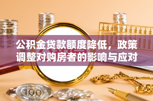 右江公积金贷款额度降低，政策调整对购房者的影响与应对策略