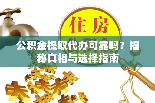 右江公积金提取代办可靠吗？揭秘真相与选择指南