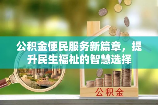 右江公积金便民服务新篇章，提升民生福祉的智慧选择