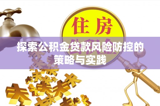 右江探索公积金贷款风险防控的策略与实践