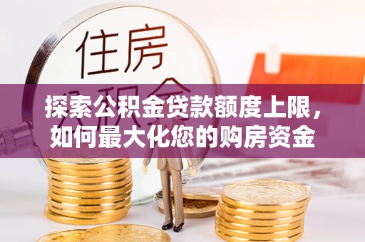 右江探索公积金贷款额度上限，如何最大化您的购房资金