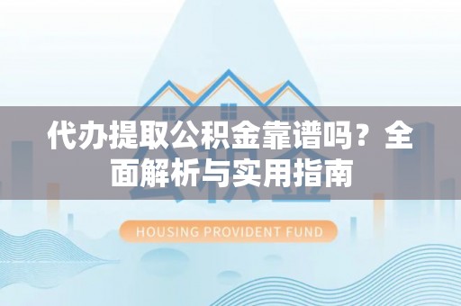 右江代办提取公积金靠谱吗？全面解析与实用指南