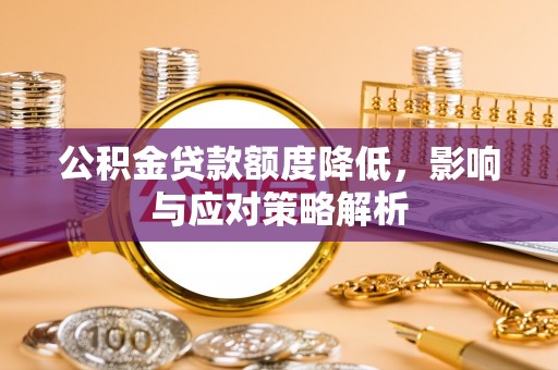 右江公积金贷款额度降低，影响与应对策略解析