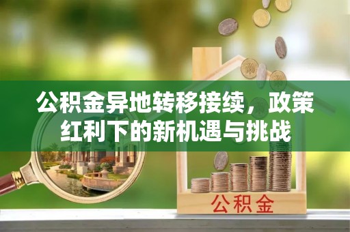右江公积金异地转移接续，政策红利下的新机遇与挑战