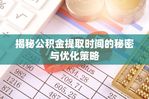 右江揭秘公积金提取时间的秘密与优化策略