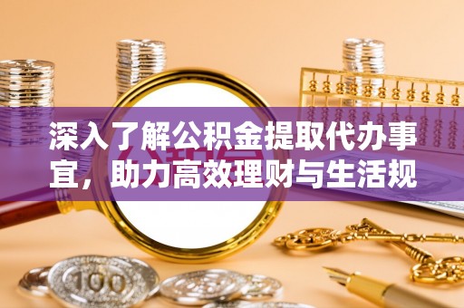 右江深入了解公积金提取代办事宜，助力高效理财与生活规划