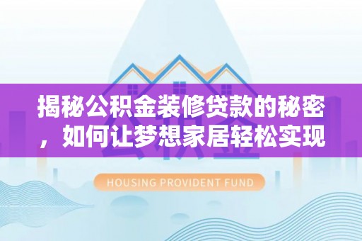 右江揭秘公积金装修贷款的秘密，如何让梦想家居轻松实现？