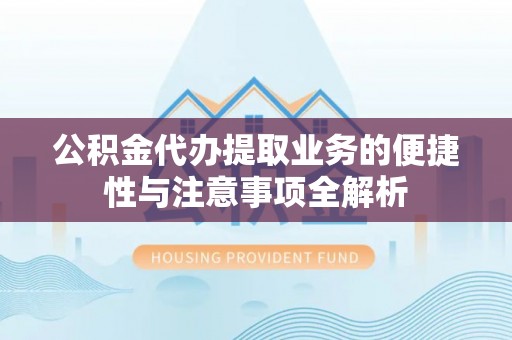 右江公积金代办提取业务的便捷性与注意事项全解析