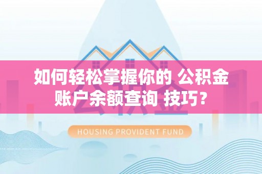 右江如何轻松掌握你的 公积金账户余额查询 技巧？