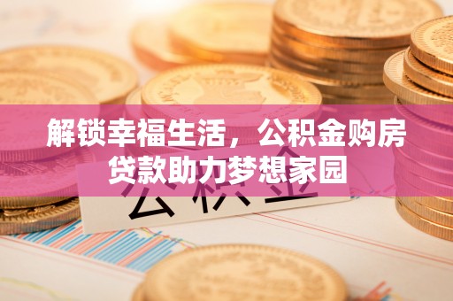 右江解锁幸福生活，公积金购房贷款助力梦想家园