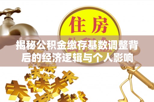 右江揭秘公积金缴存基数调整背后的经济逻辑与个人影响