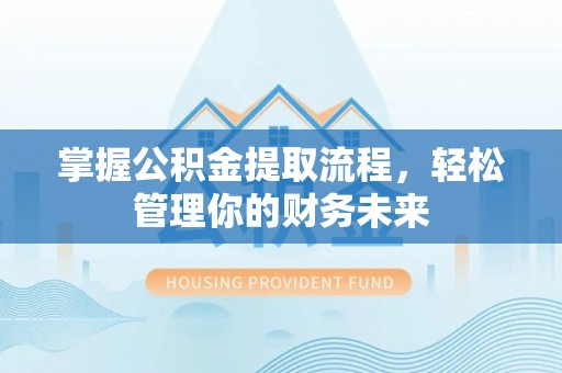 右江掌握公积金提取流程，轻松管理你的财务未来