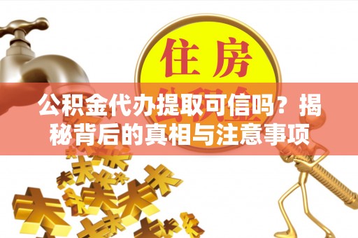 右江公积金代办提取可信吗？揭秘背后的真相与注意事项