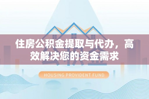 右江住房公积金提取与代办，高效解决您的资金需求