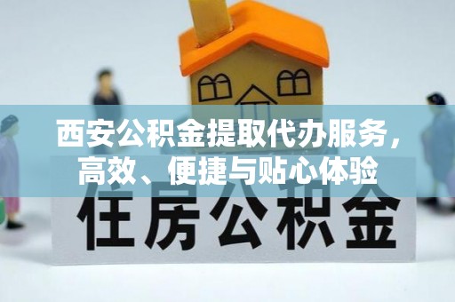 右江西安公积金提取代办服务，高效、便捷与贴心体验