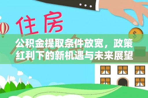 右江公积金提取条件放宽，政策红利下的新机遇与未来展望