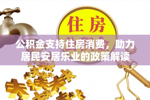 右江公积金支持住房消费，助力居民安居乐业的政策解读