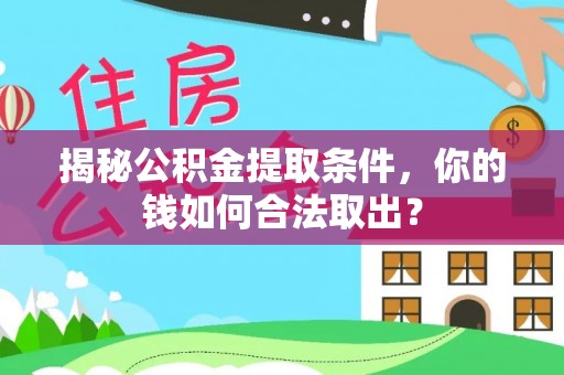 右江揭秘公积金提取条件，你的钱如何合法取出？
