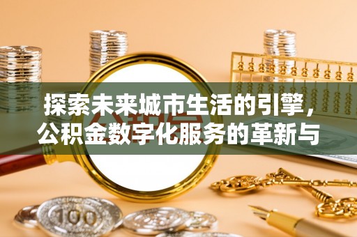 右江探索未来城市生活的引擎，公积金数字化服务的革新与实践