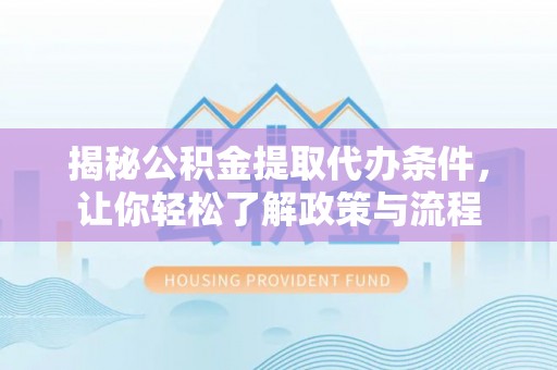 右江揭秘公积金提取代办条件，让你轻松了解政策与流程