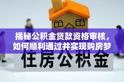 右江揭秘公积金贷款资格审核，如何顺利通过并实现购房梦想