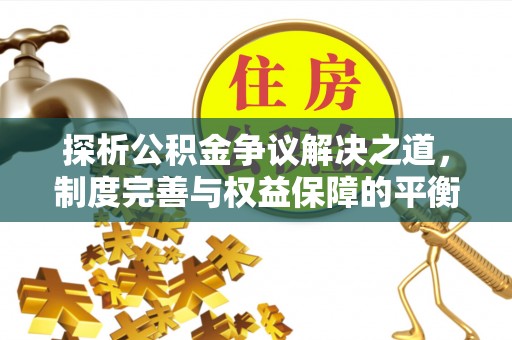 右江探析公积金争议解决之道，制度完善与权益保障的平衡点