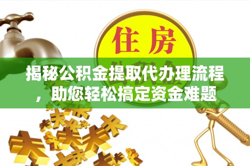 右江揭秘公积金提取代办理流程，助您轻松搞定资金难题