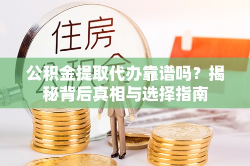 右江公积金提取代办靠谱吗？揭秘背后真相与选择指南