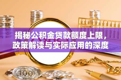 右江揭秘公积金贷款额度上限，政策解读与实际应用的深度分析