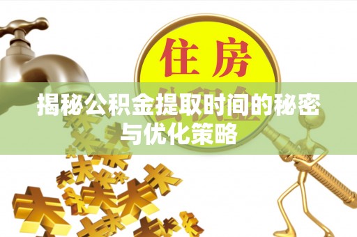 右江揭秘公积金提取时间的秘密与优化策略