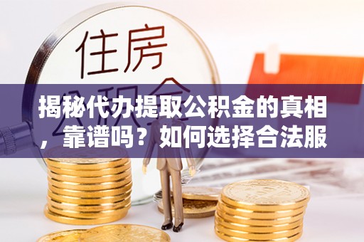 右江揭秘代办提取公积金的真相，靠谱吗？如何选择合法服务？