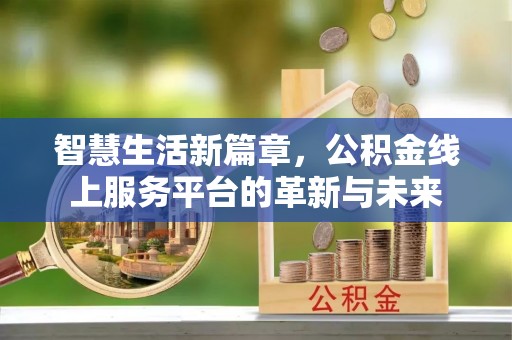 右江智慧生活新篇章，公积金线上服务平台的革新与未来