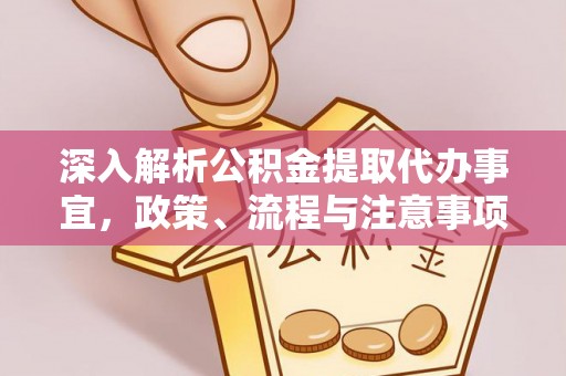 右江深入解析公积金提取代办事宜，政策、流程与注意事项全攻略