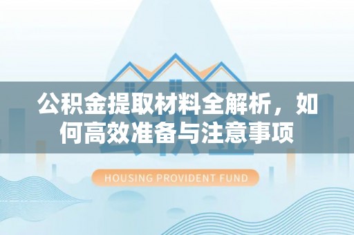 右江公积金提取材料全解析，如何高效准备与注意事项