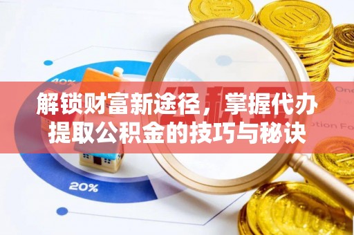 右江解锁财富新途径，掌握代办提取公积金的技巧与秘诀