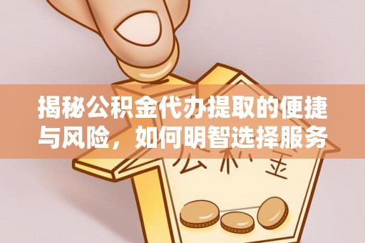 右江揭秘公积金代办提取的便捷与风险，如何明智选择服务？