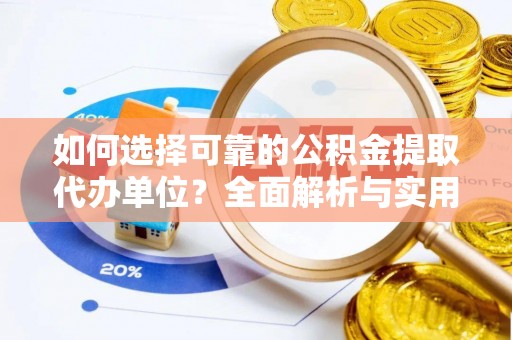 右江如何选择可靠的公积金提取代办单位？全面解析与实用指南