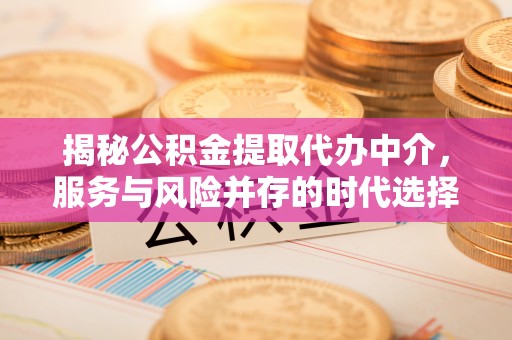 右江揭秘公积金提取代办中介，服务与风险并存的时代选择